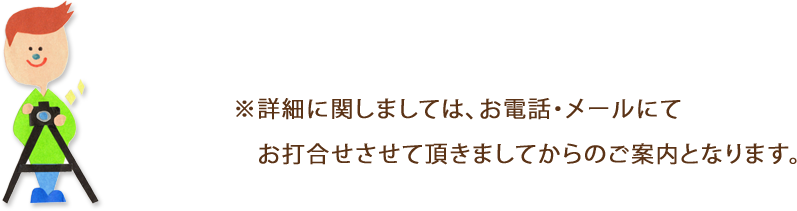 ※詳細に関しましては、お電話・メールにてお打合せさせて頂きましてからのご案内となります。